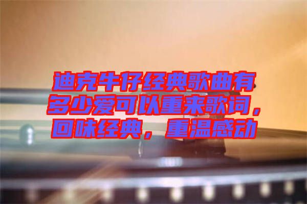 迪克牛仔經(jīng)典歌曲有多少愛可以重來歌詞，回味經(jīng)典，重溫感動(dòng)