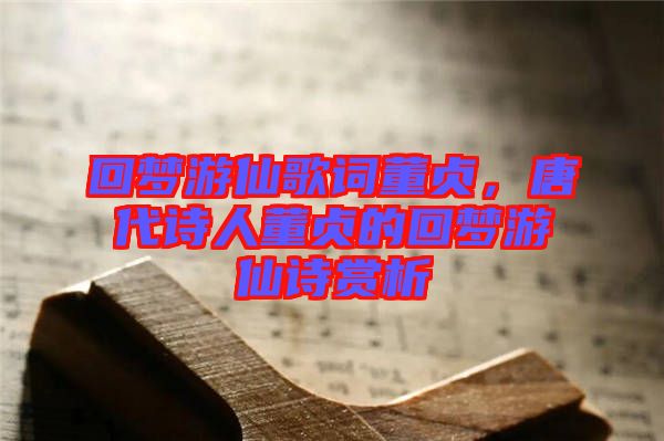 回夢游仙歌詞董貞，唐代詩人董貞的回夢游仙詩賞析