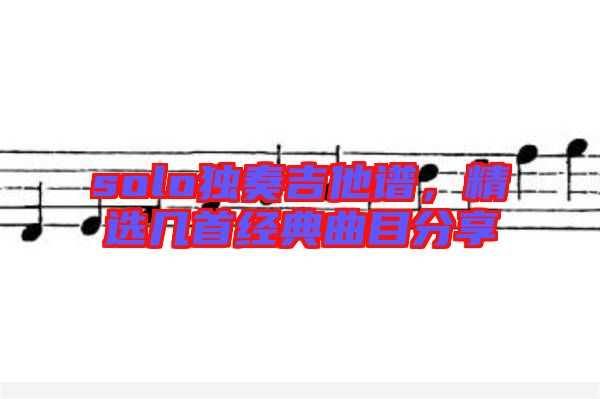 solo獨(dú)奏吉他譜，精選幾首經(jīng)典曲目分享