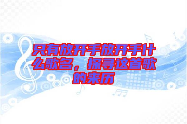 只有放開手放開手什么歌名，探尋這首歌的來歷