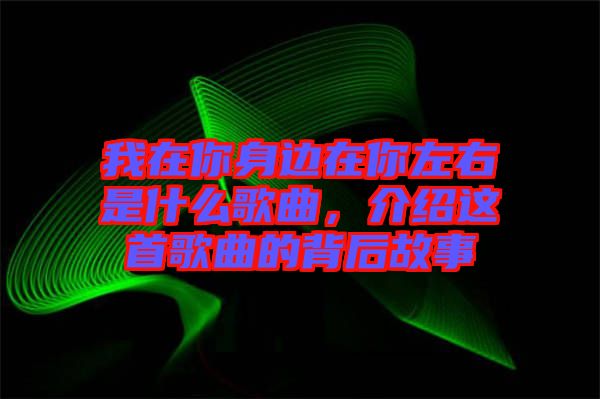 我在你身邊在你左右是什么歌曲，介紹這首歌曲的背后故事
