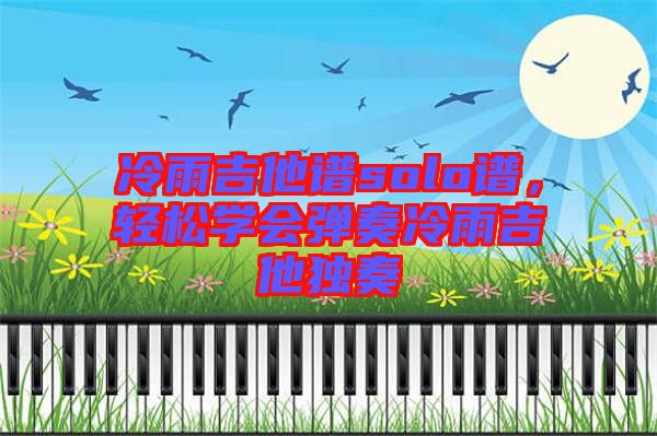 冷雨吉他譜solo譜，輕松學(xué)會彈奏冷雨吉他獨奏