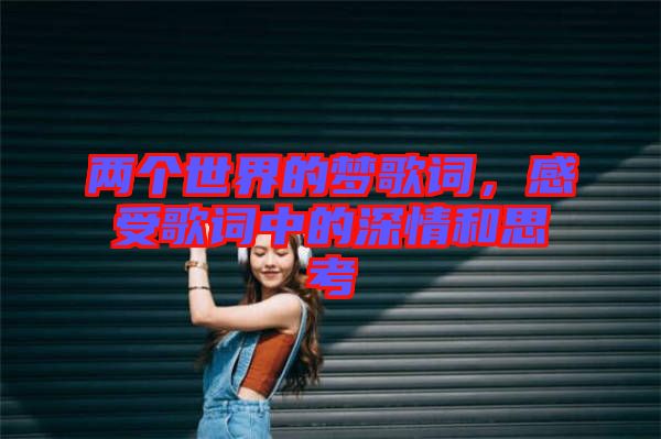 兩個(gè)世界的夢(mèng)歌詞，感受歌詞中的深情和思考