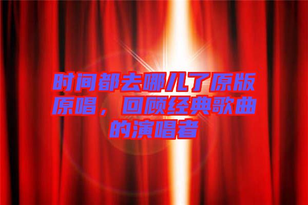 時(shí)間都去哪兒了原版原唱，回顧經(jīng)典歌曲的演唱者