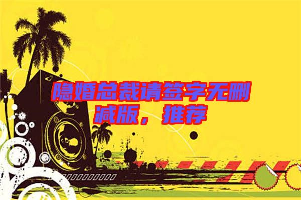 隱婚總裁請簽字無刪減版，推薦