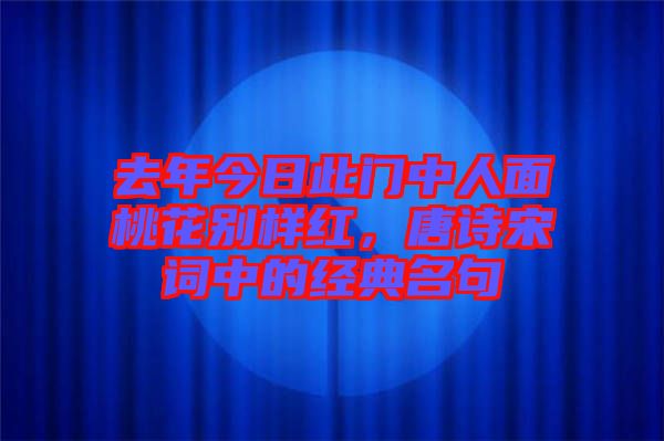 去年今日此門中人面桃花別樣紅，唐詩宋詞中的經(jīng)典名句