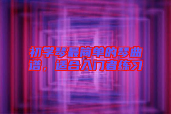 初學(xué)琴最簡(jiǎn)單的琴曲譜，適合入門者練習(xí)