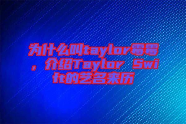為什么叫taylor霉霉，介紹Taylor Swift的藝名來(lái)歷