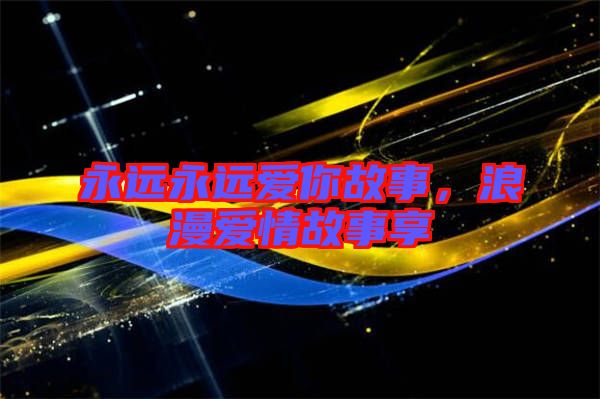 永遠(yuǎn)永遠(yuǎn)愛你故事，浪漫愛情故事享