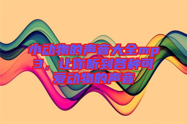小動物的聲音大全mp3，讓你聽到各種可愛動物的聲音