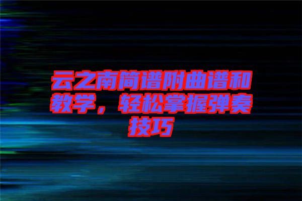 云之南簡(jiǎn)譜附曲譜和教學(xué)，輕松掌握彈奏技巧