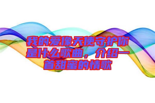我的愛像天使守護(hù)你是什么歌曲，介紹一首甜蜜的情歌
