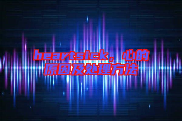 heartsick，心的原因及處理方法