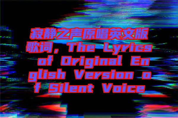 寂靜之聲原唱英文版歌詞，The Lyrics of Original English Version of Silent Voice