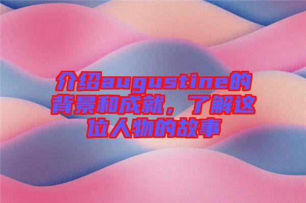 介紹augustine的背景和成就，了解這位人物的故事