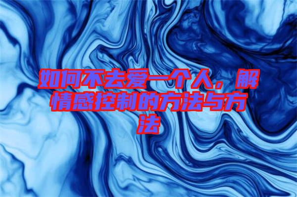 如何不去愛一個(gè)人，解情感控制的方法與方法