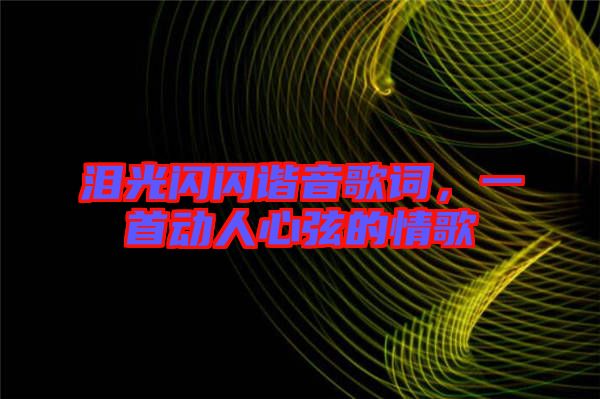 淚光閃閃諧音歌詞，一首動(dòng)人心弦的情歌