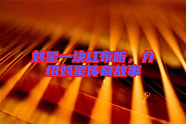 劉星一塊紅布聽，介紹劉星傳奇故事