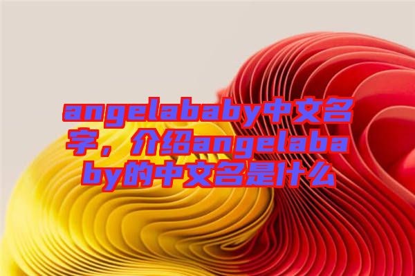 angelababy中文名字，介紹angelababy的中文名是什么