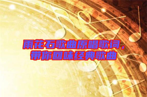雨花石歌曲原唱歌詞，帶你回味經(jīng)典歌曲