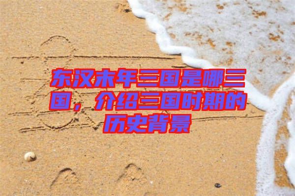 東漢末年三國是哪三國，介紹三國時期的歷史背景
