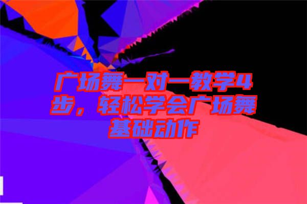 廣場(chǎng)舞一對(duì)一教學(xué)4步，輕松學(xué)會(huì)廣場(chǎng)舞基礎(chǔ)動(dòng)作