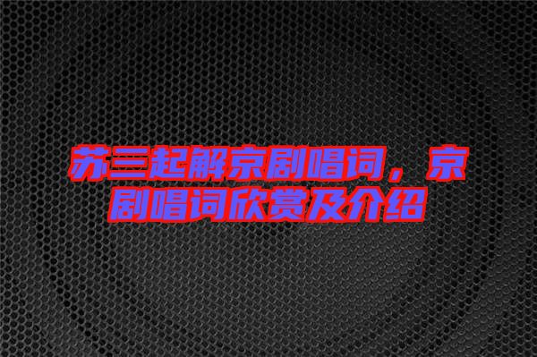 蘇三起解京劇唱詞，京劇唱詞欣賞及介紹