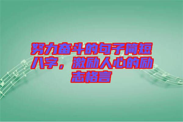 努力奮斗的句子簡短八字，激勵(lì)人心的勵(lì)志格言