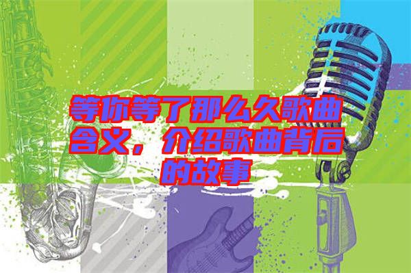 等你等了那么久歌曲含義，介紹歌曲背后的故事