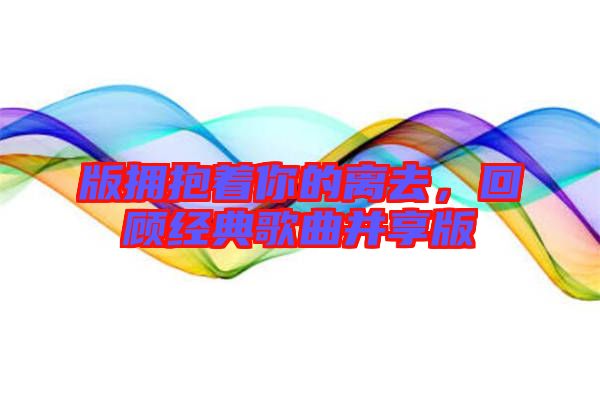 版擁抱著你的離去，回顧經(jīng)典歌曲并享版