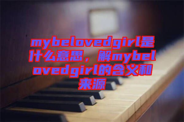 mybelovedgirl是什么意思，解mybelovedgirl的含義和來源