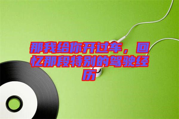 那我給你開(kāi)過(guò)車，回憶那段特別的駕駛經(jīng)歷