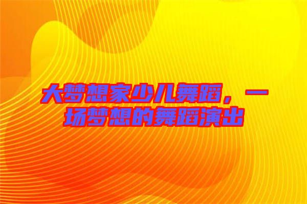 大夢想家少兒舞蹈，一場夢想的舞蹈演出