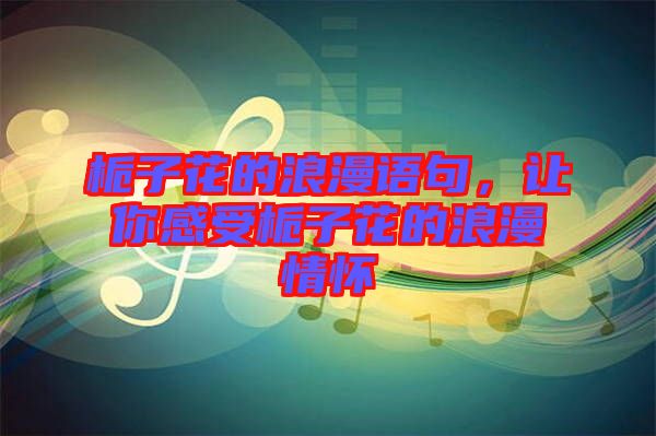 梔子花的浪漫語句，讓你感受梔子花的浪漫情懷