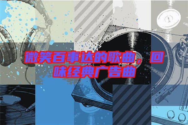 微笑百事達(dá)的歌曲，回味經(jīng)典廣告曲