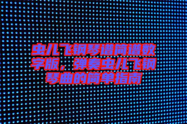 蟲兒飛鋼琴譜簡譜數(shù)字版，彈奏蟲兒飛鋼琴曲的簡單指南