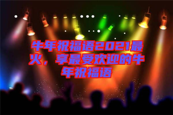 牛年祝福語2021最火，享最受歡迎的牛年祝福語