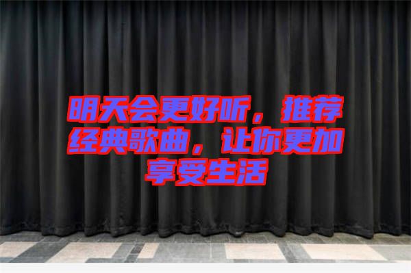 明天會(huì)更好聽(tīng)，推薦經(jīng)典歌曲，讓你更加享受生活