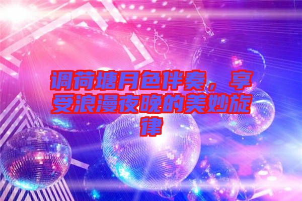 調(diào)荷塘月色伴奏，享受浪漫夜晚的美妙旋律