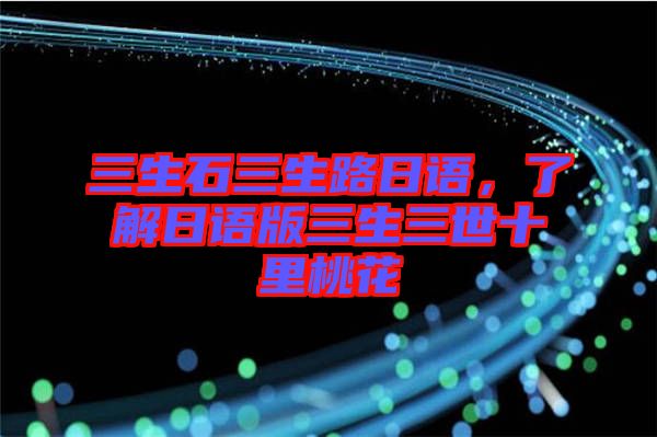 三生石三生路日語(yǔ)，了解日語(yǔ)版三生三世十里桃花