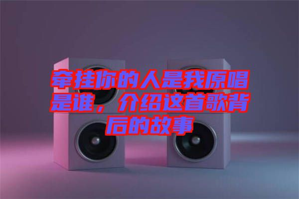 牽掛你的人是我原唱是誰，介紹這首歌背后的故事