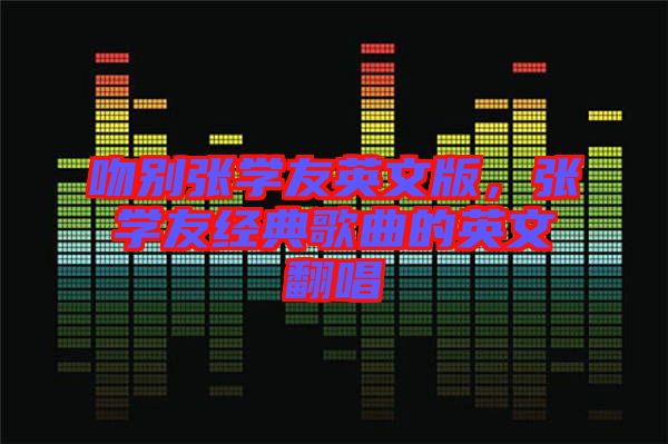 吻別張學(xué)友英文版，張學(xué)友經(jīng)典歌曲的英文翻唱
