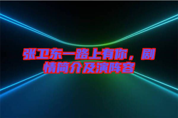 張衛(wèi)東一路上有你，劇情簡(jiǎn)介及演陣容