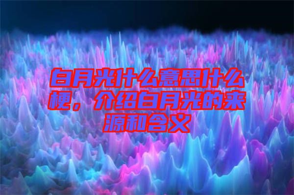 白月光什么意思什么梗，介紹白月光的來源和含義