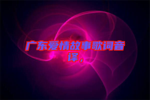 廣東愛(ài)情故事歌詞音譯，