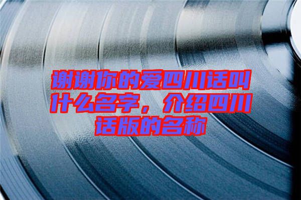 謝謝你的愛四川話叫什么名字，介紹四川話版的名稱