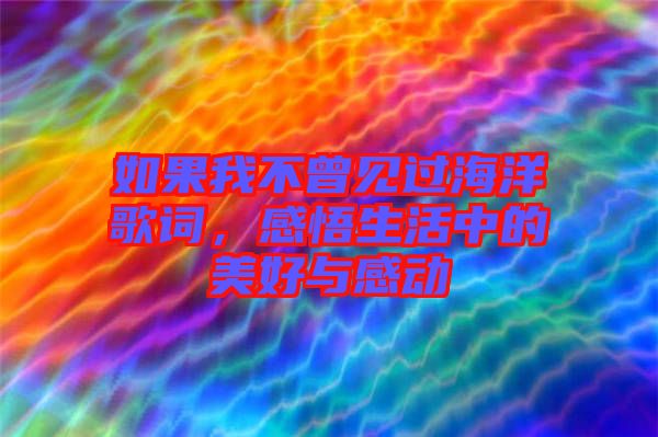 如果我不曾見過海洋歌詞，感悟生活中的美好與感動