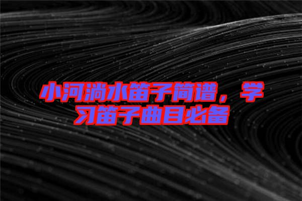 小河淌水笛子簡譜，學(xué)習(xí)笛子曲目必備