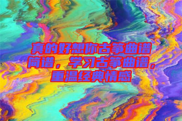 真的好想你古箏曲譜簡譜，學習古箏曲譜，重溫經(jīng)典情感