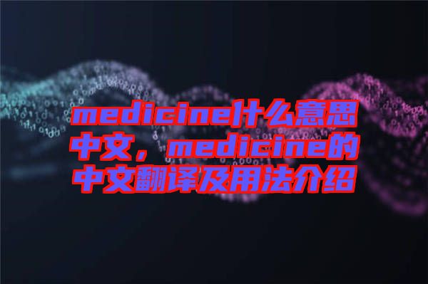 medicine什么意思中文，medicine的中文翻譯及用法介紹